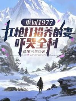 重回1977:扛枪打猎养前妻，吓哭全村