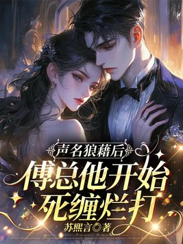 声名狼藉后，傅总他开始死缠烂打